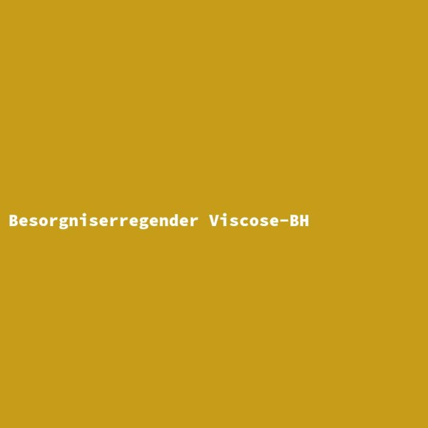 Besorgniserregender Viscose-BH