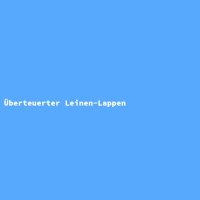 &Uuml;berteuerter Leinen-Lappen