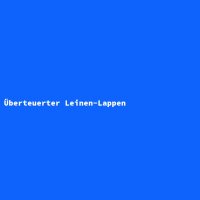 &Uuml;berteuerter Leinen-Lappen